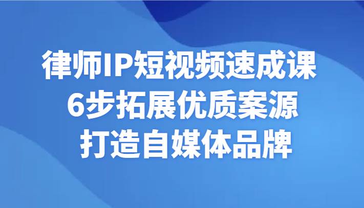 律师IP短视频速成课 6步拓展优质案源 打造自媒体品牌-哔搭谋事网-原创客谋事网