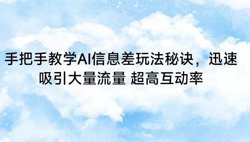 手把手教学AI信息差玩法秘诀，迅速吸引大量流量 超高互动率-哔搭谋事网-原创客谋事网