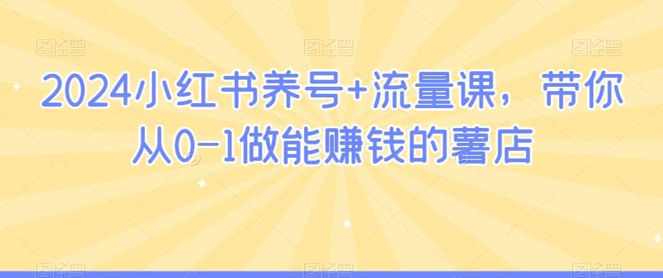 2024小红书养号+流量课，带你从0-1做能赚钱的薯店-哔搭谋事网-原创客谋事网