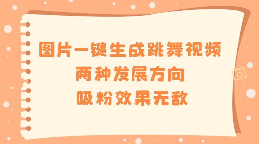 （8552期）图片一键生成跳舞视频，两种发展方向，吸粉效果无敌，-哔搭谋事网-原创客谋事网