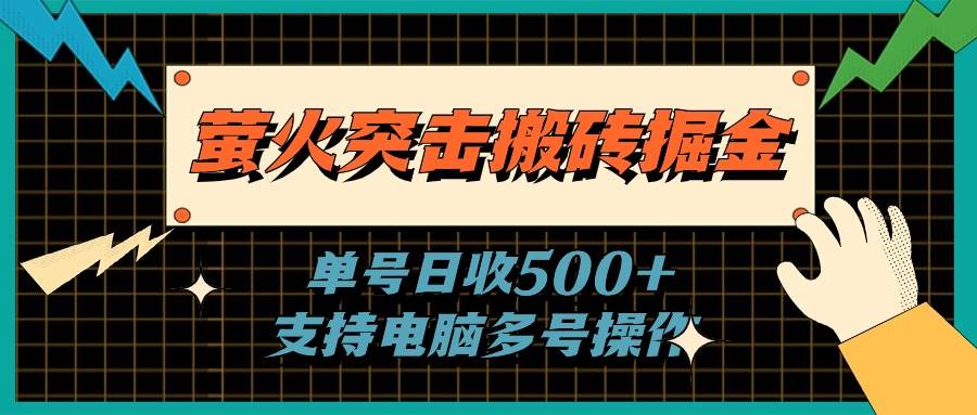 （11170期）萤火突击搬砖掘金，单日500+，支持电脑批量操作-哔搭谋事网-原创客谋事网