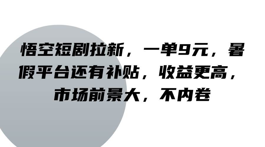 悟空短剧拉新，一单9元，暑假平台还有补贴，收益更高，市场前景大，不内卷-哔搭谋事网-原创客谋事网