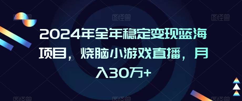 2024年全年稳定变现蓝海项目，烧脑小游戏直播，月入30万+【揭秘】-哔搭谋事网-原创客谋事网