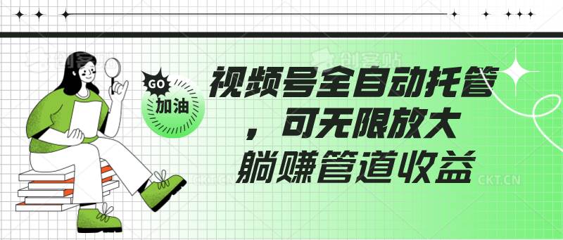 视频号全自动托管，有微信就能做的项目，可无限放大躺赚管道收益-哔搭谋事网-原创客谋事网