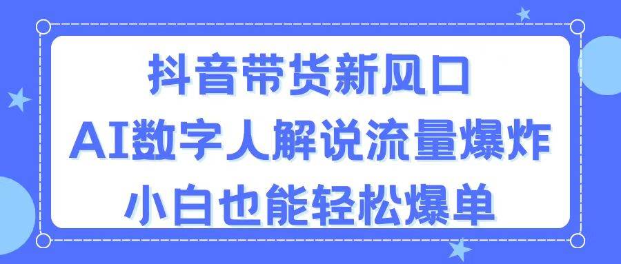 （11401期）抖音带货新风口，AI数字人解说，流量爆炸，小白也能轻松爆单-哔搭谋事网-原创客谋事网