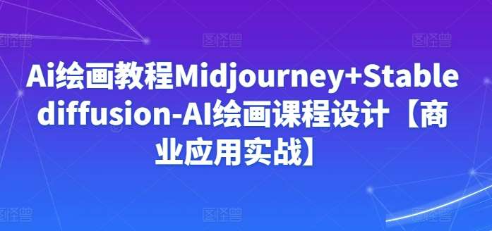 Ai绘画教程Midjourney+Stablediffusion-AI绘画课程设计【商业应用实战】-哔搭谋事网-原创客谋事网