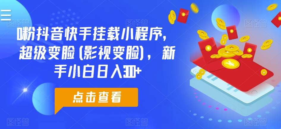 0粉抖音快手挂载小程序，超级变脸(影视变脸)，新手小白日入300+【揭秘】-哔搭谋事网-原创客谋事网