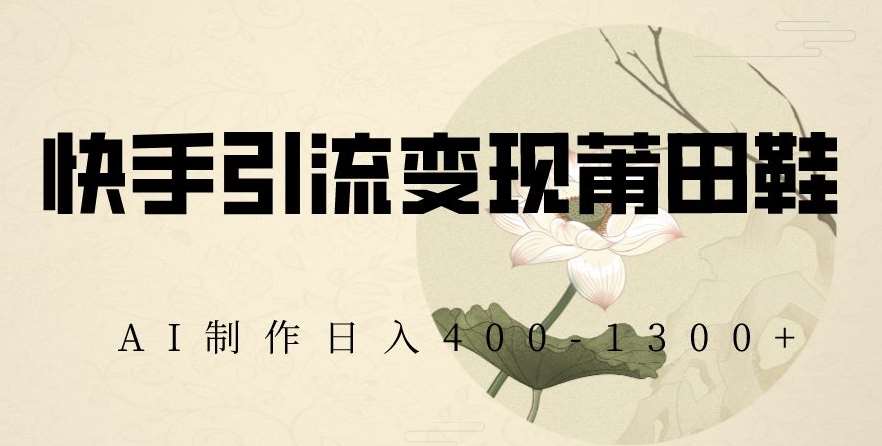 快手引流变现莆田鞋，AI制作日入400+【揭秘】-哔搭谋事网-原创客谋事网