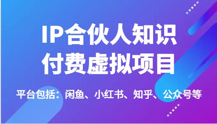 IP合伙人知识付费虚拟项目，包括：闲鱼、小红书、知乎、公众号等（51节）-哔搭谋事网-原创客谋事网