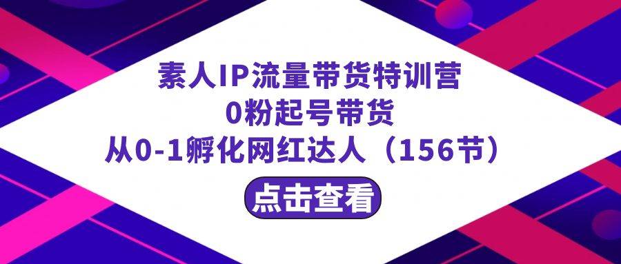 繁星·计划素人IP流量带货特训营：0粉起号带货 从0-1孵化网红达人（156节）-哔搭谋事网-原创客谋事网