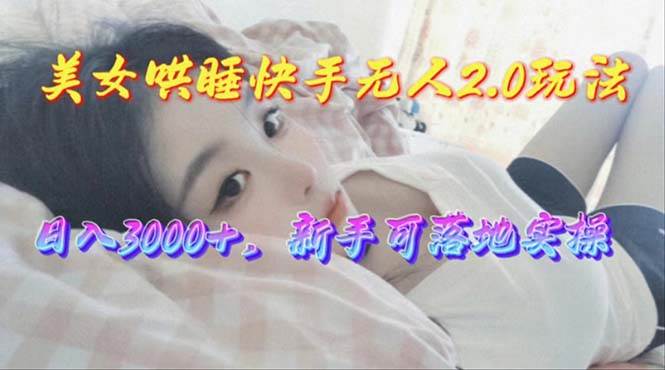 （10437期）美女哄睡快手无人2.0赛道，日收3000+，新手可落地实操-哔搭谋事网-原创客谋事网