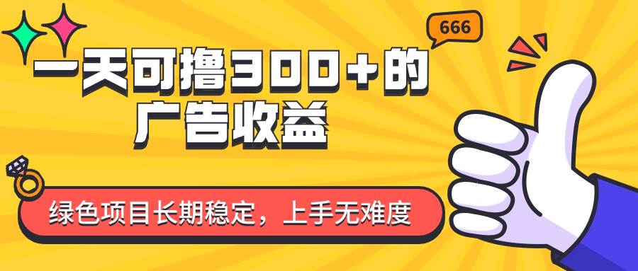 （11831期）一天可撸300+的广告收益，绿色项目长期稳定，上手无难度！-哔搭谋事网-原创客谋事网