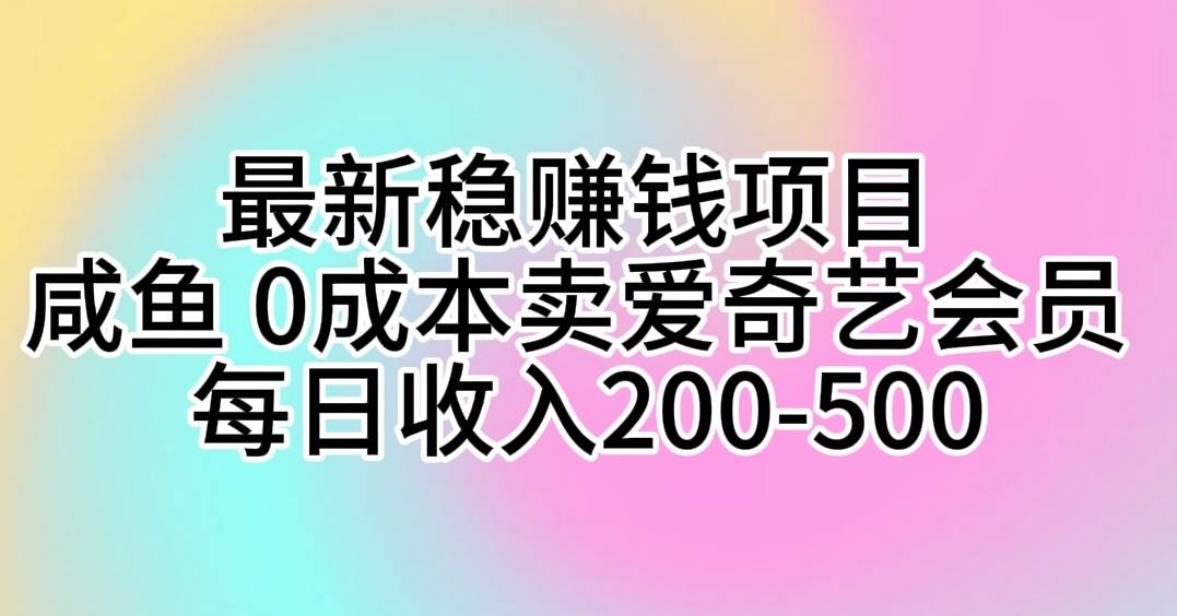 （10369期）最新稳赚钱项目 咸鱼 0成本卖爱奇艺会员 每日收入200-500-哔搭谋事网-原创客谋事网