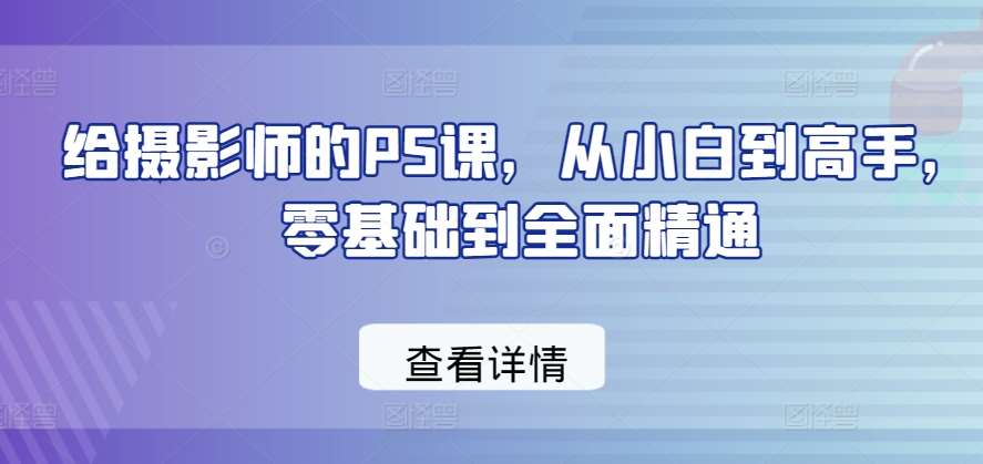 给摄影师的PS课，从小白到高手，零基础到全面精通-哔搭谋事网-原创客谋事网