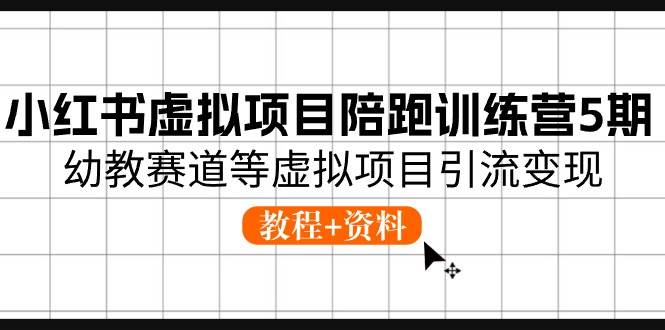 小红书虚拟项目陪跑训练营5期，幼教赛道等虚拟项目引流变现 (教程+资料)-哔搭谋事网-原创客谋事网