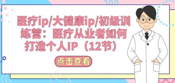 医疗ip/大健康ip/初级训练营：医疗从业者如何打造个人IP(12节)-哔搭谋事网-原创客谋事网