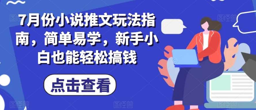 7月份小说推文玩法指南，简单易学，新手小白也能轻松搞钱-哔搭谋事网-原创客谋事网