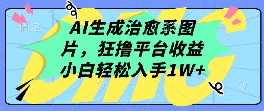 AI生成治愈系图片，狂撸平台收益，小白轻松入手1W+【揭秘】-哔搭谋事网-原创客谋事网