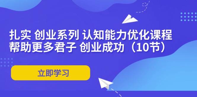 （11838期）扎实 创业系列 认知能力优化课程：帮助更多君子 创业成功（10节）-哔搭谋事网-原创客谋事网