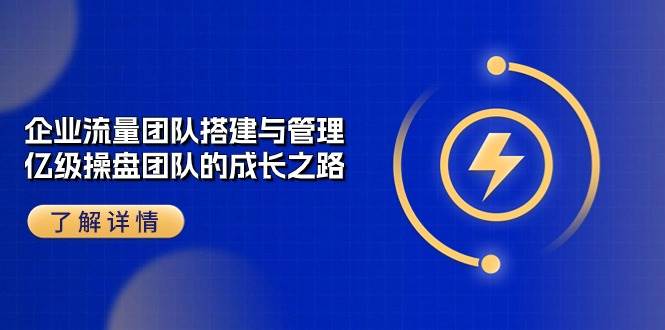 企业流量团队搭建与管理，亿级操盘团队的成长之路（28节课）-哔搭谋事网-原创客谋事网