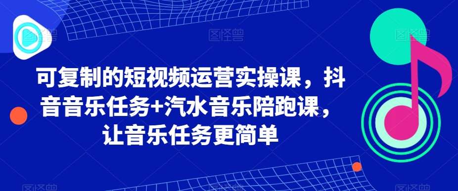 可复制的短视频运营实操课，抖音音乐任务+汽水音乐陪跑课，让音乐任务更简单-哔搭谋事网-原创客谋事网