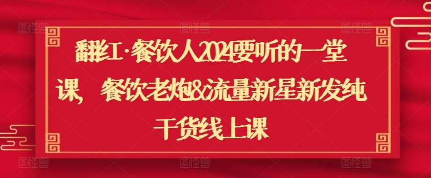 翻红·餐饮人2024要听的一堂课，餐饮老炮&流量新星新发纯干货线上课-哔搭谋事网-原创客谋事网