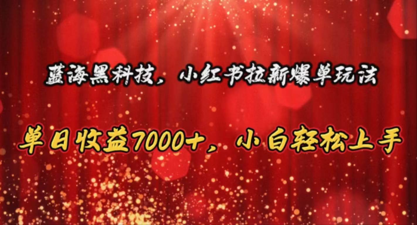 （10860期）蓝海黑科技，小红书拉新爆单玩法，单日收益7000+，小白轻松上手-哔搭谋事网-原创客谋事网