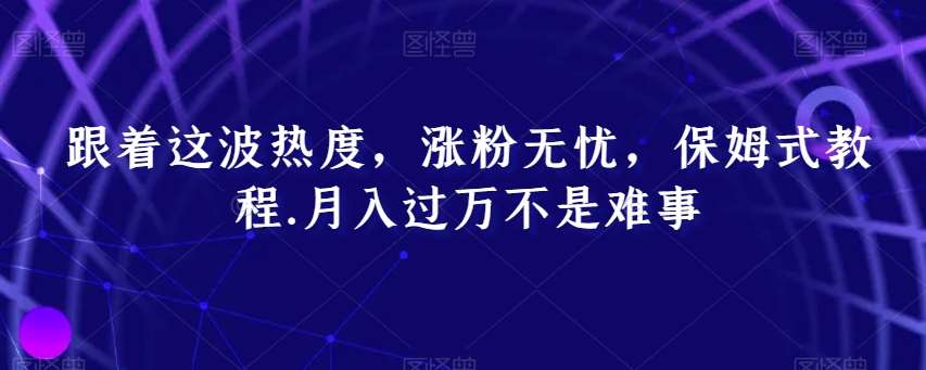 跟着这波热度，涨粉无忧，保姆式教程，月入过万不是难事【揭秘】-哔搭谋事网-原创客谋事网