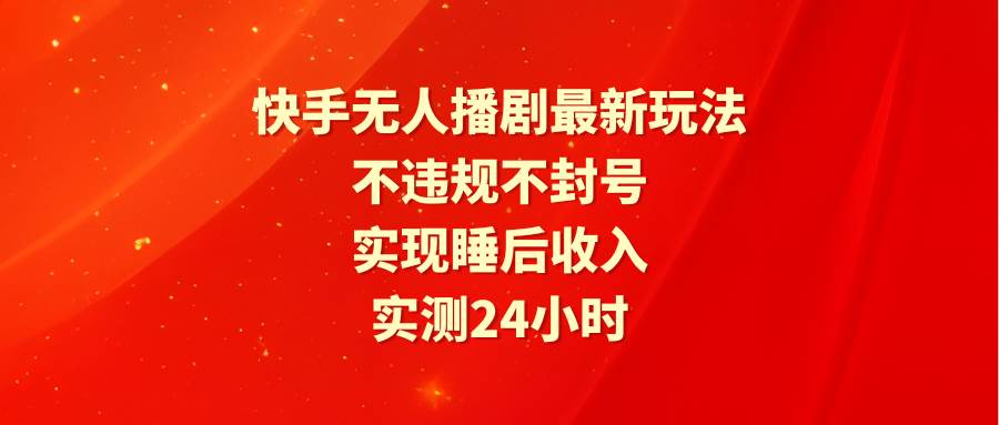 （9769期）快手无人播剧最新玩法，实测24小时不违规不封号，实现睡后收入-哔搭谋事网-原创客谋事网