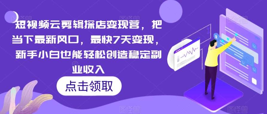 短视频云剪辑探店变现营，把当下最新风口，最快7天变现，新手小白也能轻松创造稳定副业收入-哔搭谋事网-原创客谋事网