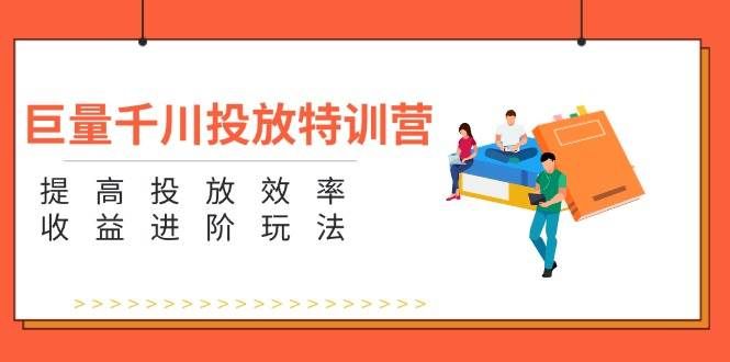 （11790期）巨量千川投放特训营：提高投放效率和收益进阶玩法（5节）-哔搭谋事网-原创客谋事网