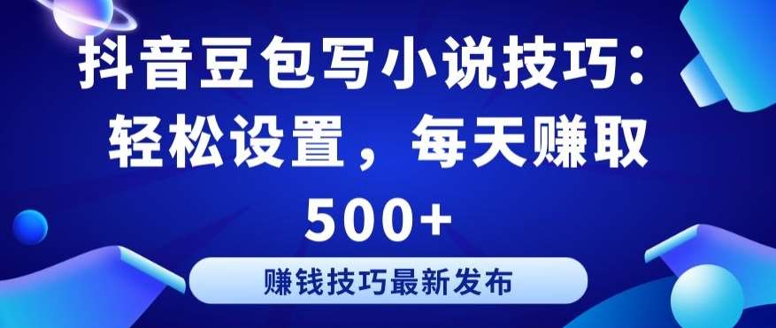 抖音豆包写小说技巧：轻松设置，每天赚取 500+【揭秘】-哔搭谋事网-原创客谋事网