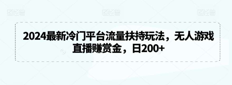 2024最新冷门平台流量扶持玩法，无人游戏直播赚赏金，日200+【揭秘】-哔搭谋事网-原创客谋事网