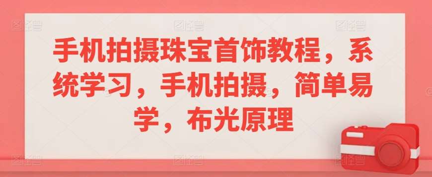 手机拍摄珠宝首饰教程，系统学习，手机拍摄，简单易学，布光原理-哔搭谋事网-原创客谋事网