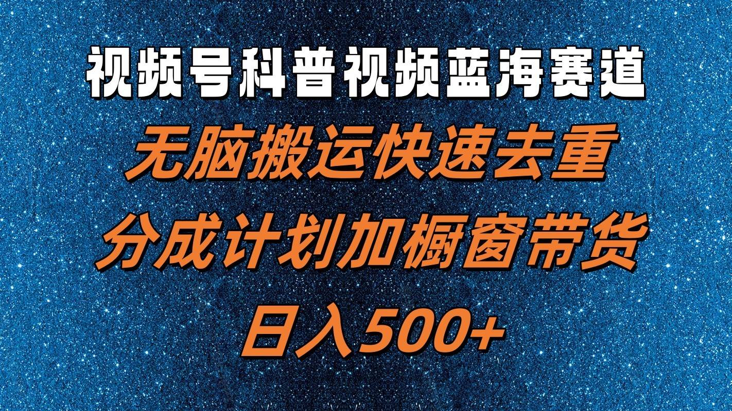 视频号科普视频蓝海赛道，无脑搬运快速去重，分成计划加橱窗带货，日入500+-哔搭谋事网-原创客谋事网