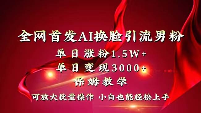 （8507期）全网独创首发AI换脸引流男粉单日涨粉1.5W+变现3000+小白也能上手快速拿结果-哔搭谋事网-原创客谋事网