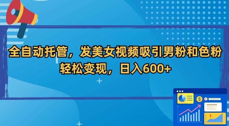 全自动托管，发美女视频吸引男粉和色粉，轻松变现，日入600+【揭秘】-哔搭谋事网-原创客谋事网