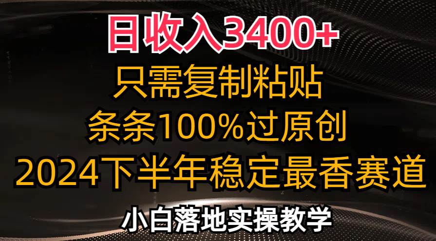 （12010期）日收入3400+，只需复制粘贴，条条过原创，2024下半年最香赛道，小白也…-哔搭谋事网-原创客谋事网