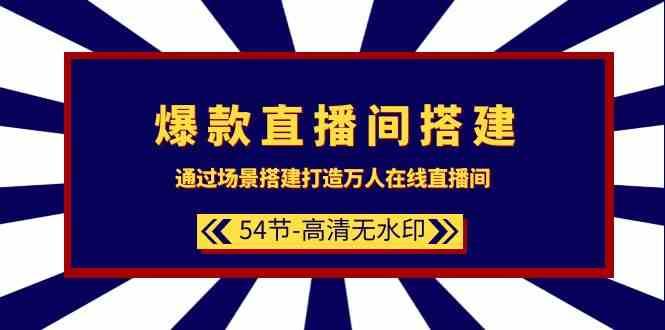 爆款直播间搭建：通过场景搭建打造万人在线直播间（54节课）-哔搭谋事网-原创客谋事网