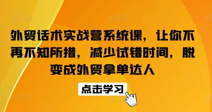 外贸话术实战营系统课，让你不再不知所措，减少试错时间，脱变成外贸拿单达人-哔搭谋事网-原创客谋事网