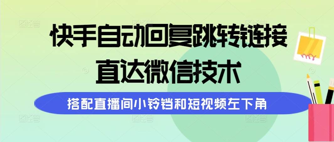 （9808期）快手自动回复跳转链接，直达微信技术，搭配直播间小铃铛和短视频左下角-哔搭谋事网-原创客谋事网