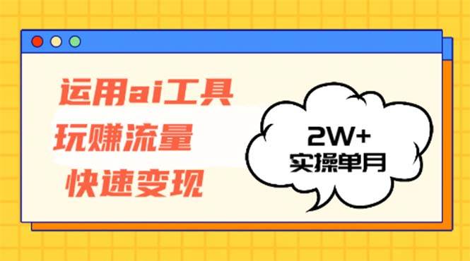 （12955期）运用AI工具玩赚流量快速变现 实操单月2w+-哔搭谋事网-原创客谋事网