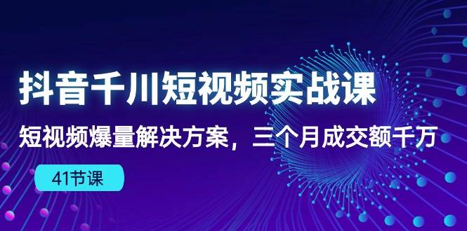 （10246期）抖音千川短视频实战课：短视频爆量解决方案，三个月成交额千万（41节课）-哔搭谋事网-原创客谋事网