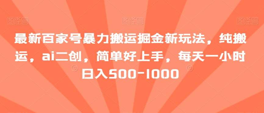 最新百家号暴力搬运掘金新玩法，纯搬运，ai二创，简单好上手，每天一小时日入500-1000【揭秘】-哔搭谋事网-原创客谋事网