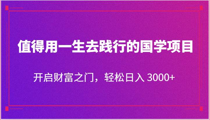 值得用一生去践行的国学项目，开启财富之门，轻松日入 3000+-哔搭谋事网-原创客谋事网