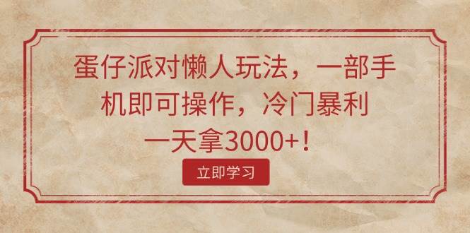 （11867期）蛋仔派对懒人玩法，一部手机即可操作，冷门暴利，一天拿3000+！-哔搭谋事网-原创客谋事网