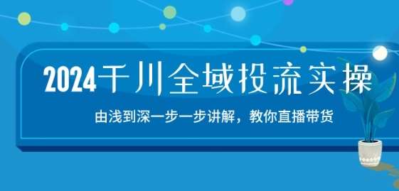 2024千川全域投流精品实操：由谈到深一步一步讲解，教你直播带货-15节-哔搭谋事网-原创客谋事网