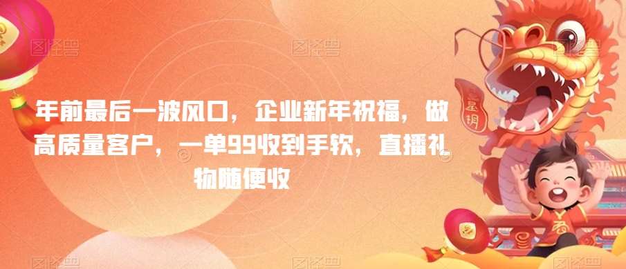 年前最后一波风口，企业新年祝福，做高质量客户，一单99收到手软，直播礼物随便收【揭秘】-哔搭谋事网-原创客谋事网