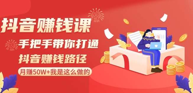 抖音赚钱课-手把手带你打通抖音赚钱路径：月赚50W+我是这么做的！-哔搭谋事网-原创客谋事网