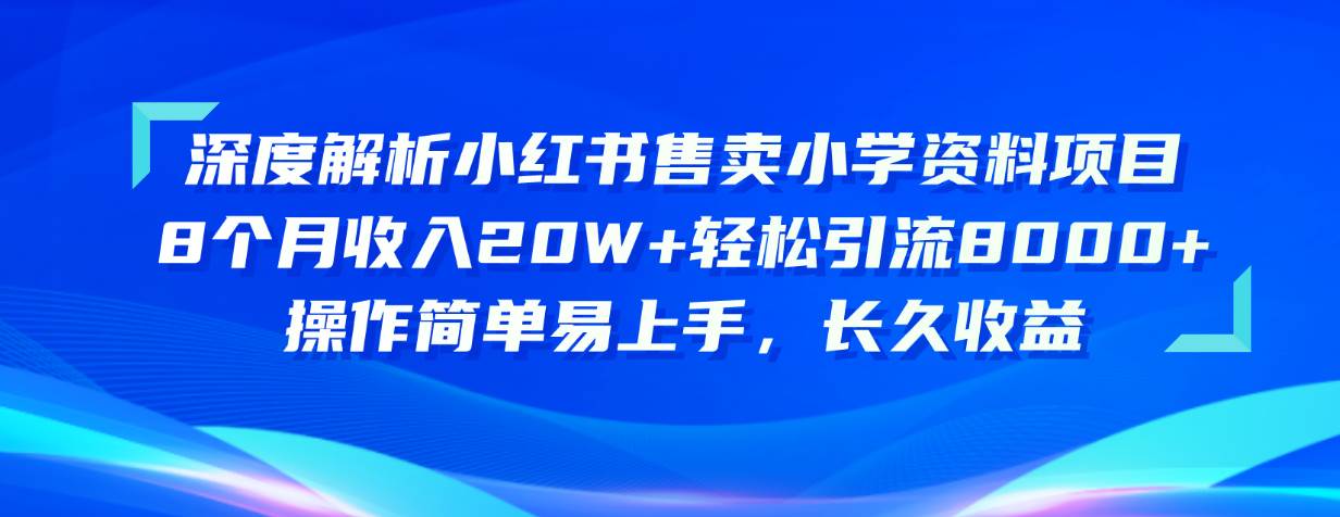 （10910期）深度解析小红书售卖小学资料项目 8个月收入20W+轻松引流8000+操作简单…-哔搭谋事网-原创客谋事网